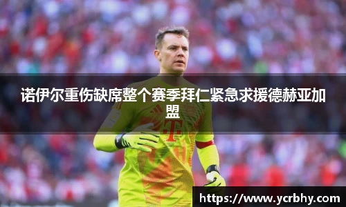 诺伊尔重伤缺席整个赛季拜仁紧急求援德赫亚加盟
